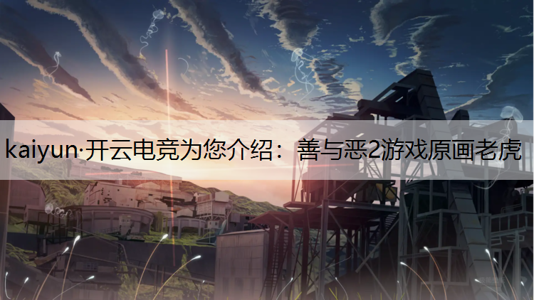 kaiyun·开云电竞为您介绍：善与恶2游戏原画老虎