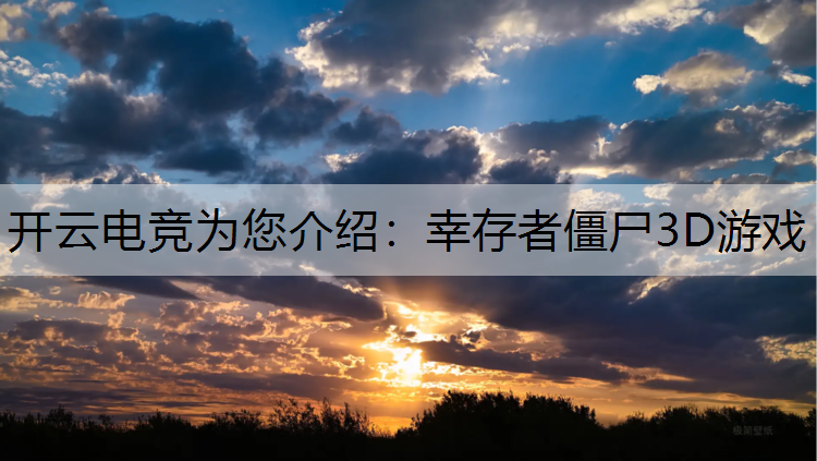 开云电竞为您介绍：幸存者僵尸3D游戏